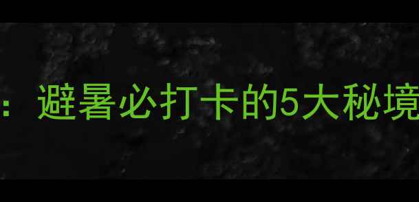 江西赣州漂流全攻略避暑必打卡的5大秘境附交通装备清单