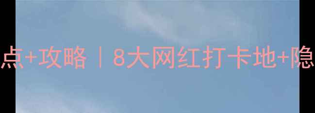 河北唐山必去景点攻略8大网红打卡地隐藏玩法全公开