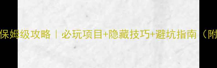 波塞冬水上乐园保姆级攻略必玩项目隐藏技巧避坑指南附交通美食全攻略