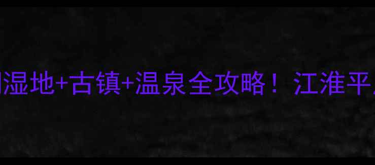 泰州小众秘境溱湖湿地古镇温泉全攻略江淮平原隐藏的江南水乡TOP5