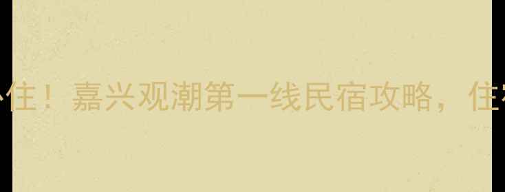 海宁盐官观潮必住嘉兴观潮第一线民宿攻略住宿观潮全指南
