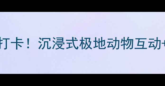 图片 🌊海昌极地海洋世界亲子游必打卡！沉浸式极地动物互动+海洋剧场+萌宝乐园全攻略🌊2
