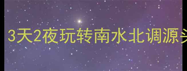 淅川丹江口保姆级攻略3天2夜玩转南水北调源头附避坑指南隐藏玩法
