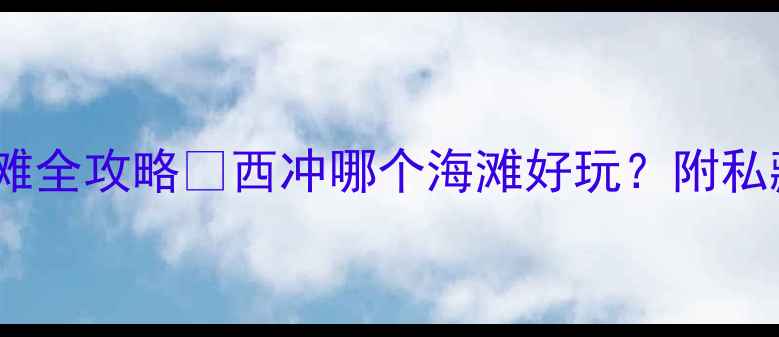 图片 🌊深圳西冲绝美海滩全攻略✨西冲哪个海滩好玩？附私藏玩法+拍照打卡点