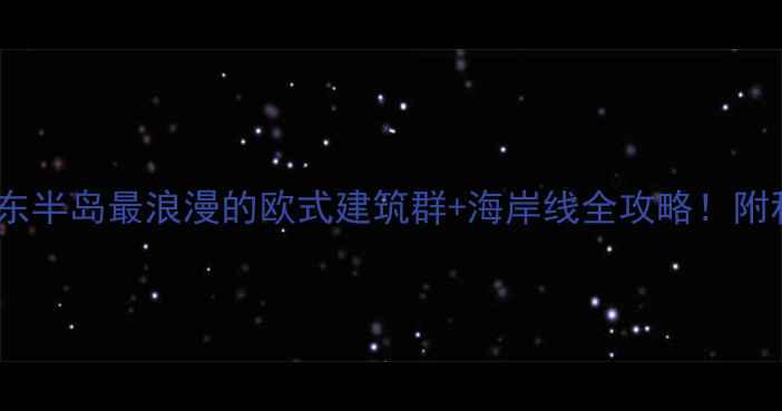 烟台山景区胶东半岛最浪漫的欧式建筑群海岸线全攻略附私藏机位美食地图