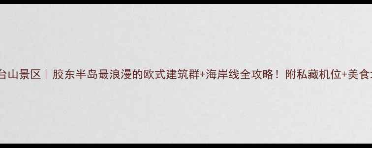 图片 🌊烟台山景区｜胶东半岛最浪漫的欧式建筑群+海岸线全攻略！附私藏机位+美食地图2