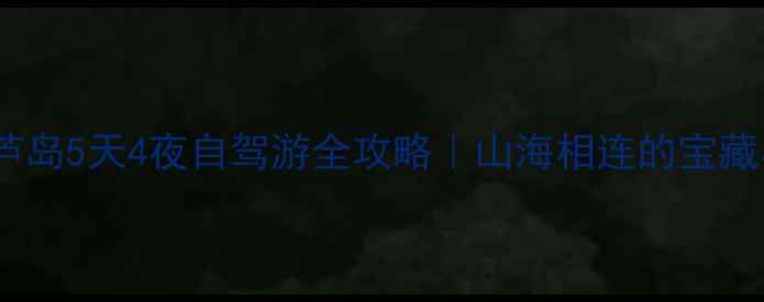 图片 🌊石家庄到葫芦岛5天4夜自驾游全攻略｜山海相连的宝藏小城怎么玩？2