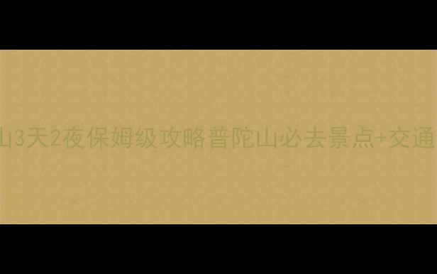 福州到普陀山3天2夜保姆级攻略普陀山必去景点交通住宿避坑指南