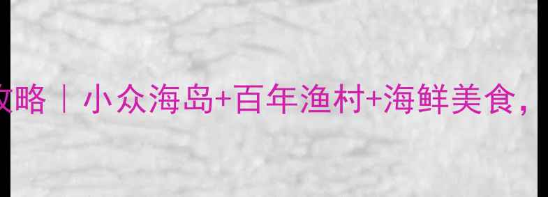 图片 🌊福州琅岐岛必玩攻略｜小众海岛+百年渔村+海鲜美食，三天两夜全攻略✨1