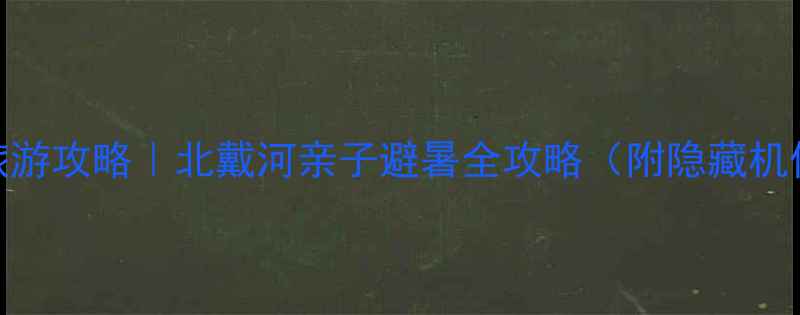 图片 🌊秦皇岛海边旅游攻略｜北戴河亲子避暑全攻略（附隐藏机位+美食地图）2