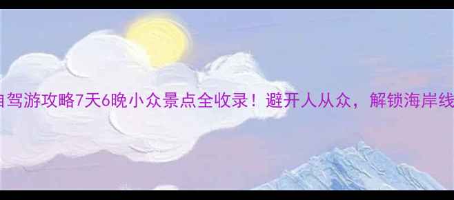 秦皇岛自驾游攻略7天6晚小众景点全收录避开人从众解锁海岸线秘境