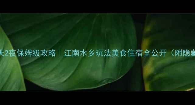 图片 🌊苏杭3天2夜保姆级攻略｜江南水乡玩法美食住宿全公开（附隐藏机位）2