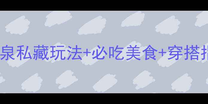 图片 🌊辽阳必去！碧湖温泉私藏玩法+必吃美食+穿搭指南（保姆级攻略）2