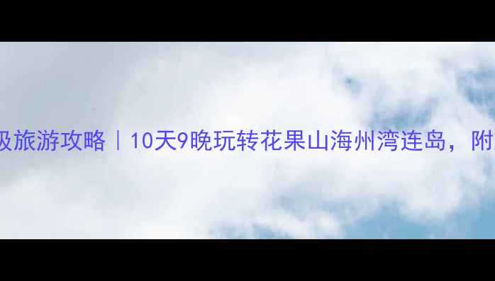 连云港保姆级旅游攻略10天9晚玩转花果山海州湾连岛附超全避坑指南