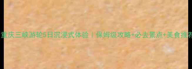 重庆三峡游轮5日沉浸式体验保姆级攻略必去景点美食推荐