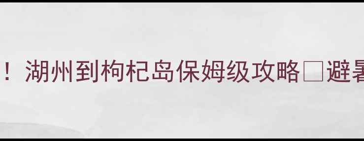 长三角自驾游新宠湖州到枸杞岛保姆级攻略避暑海鲜拍照全攻略