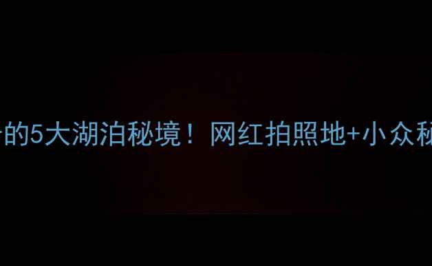 图片 🌊长沙必打卡的5大湖泊秘境！网红拍照地+小众秘境全攻略📸1