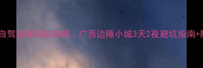 图片 🌊防城港自驾游保姆级攻略｜广西边陲小城3天2夜避坑指南+隐藏玩法1