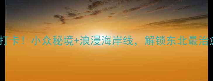 鲅鱼圈望海寨必打卡小众秘境浪漫海岸线解锁东北最治愈的夏日旅行地