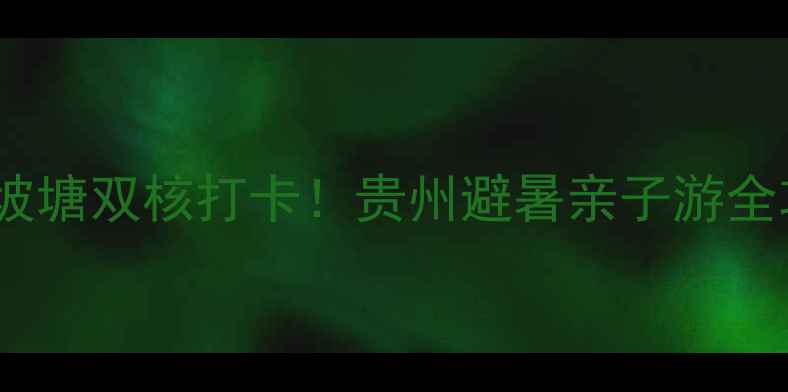 图片 🌊黄果树大瀑布+陡坡塘双核打卡！贵州避暑亲子游全攻略（附隐藏机位）