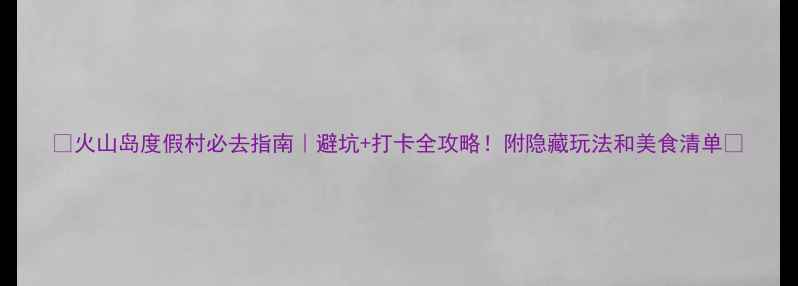图片 🌋火山岛度假村必去指南｜避坑+打卡全攻略！附隐藏玩法和美食清单✨
