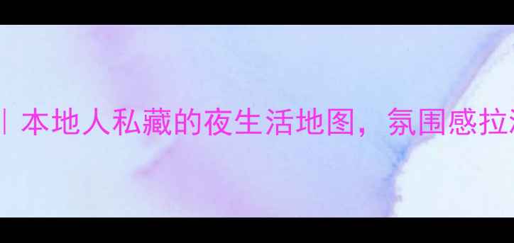 福州小众酒吧探店本地人私藏的夜生活地图氛围感拉满的宝藏酒吧合集