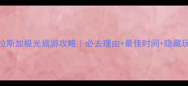 图片 🌌阿拉斯加极光旅游攻略｜必去理由+最佳时间+隐藏玩法全