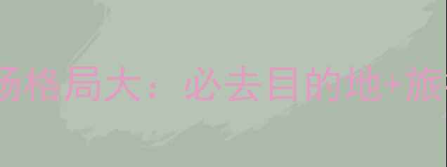 图片 🌍世界旅游市场格局大：必去目的地+旅行攻略全公开2