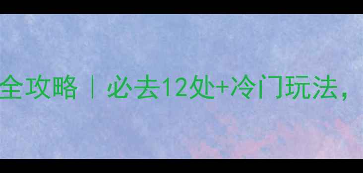 图片 🌍世界遗产旅游全攻略｜必去12处+冷门玩法，附详细路线规划