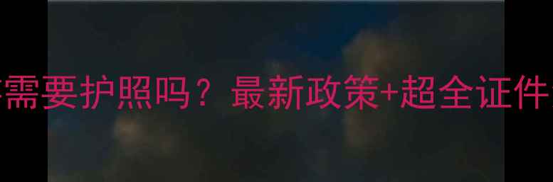 国内旅游需要护照吗最新政策超全证件清单攻略