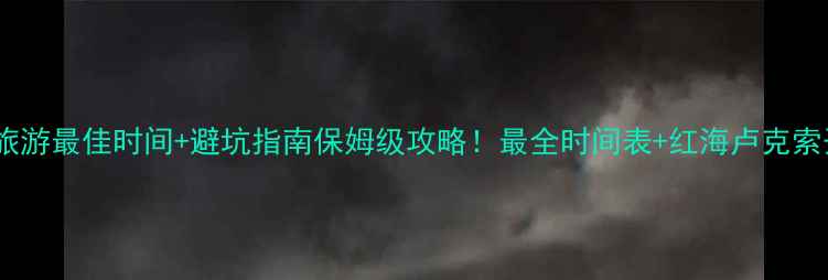图片 🌍埃及旅游最佳时间+避坑指南保姆级攻略！最全时间表+红海卢克索开罗全1