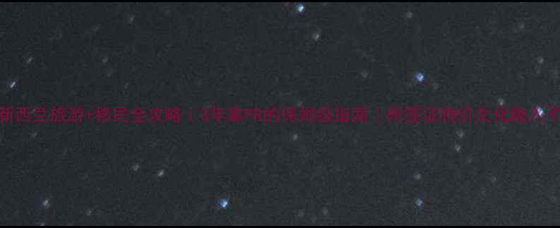 图片 🌍新西兰旅游+移民全攻略｜3年拿PR的保姆级指南｜附签证物价文化融入干货