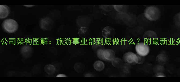 图片 🌍旅游公司架构图解：旅游事业部到底做什么？附最新业务模式1