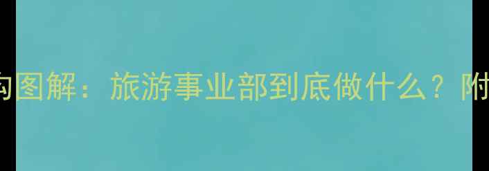 旅游公司架构图解旅游事业部到底做什么附最新业务模式