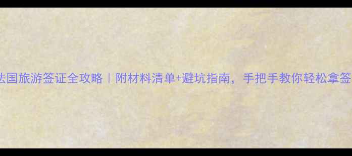 图片 🌍法国旅游签证全攻略｜附材料清单+避坑指南，手把手教你轻松拿签！1