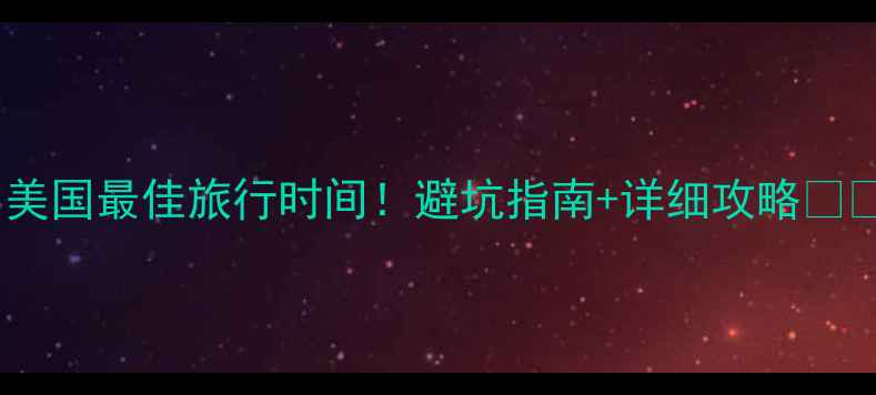 图片 🌎美国最佳旅行时间！避坑指南+详细攻略🌞📅1