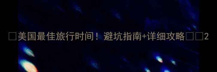 美国最佳旅行时间避坑指南详细攻略