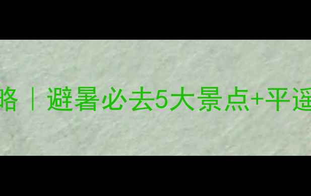 图片 🌞7月山西旅游攻略｜避暑必去5大景点+平遥古城免费攻略📌2