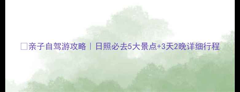 图片 🌞亲子自驾游攻略｜日照必去5大景点+3天2晚详细行程