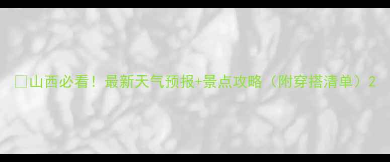 山西必看最新天气预报景点攻略附穿搭清单