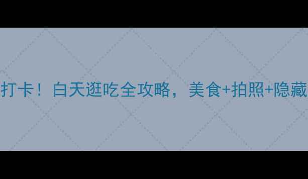 图片 🌞长沙芙蓉街必打卡！白天逛吃全攻略，美食+拍照+隐藏玩法一次说清！