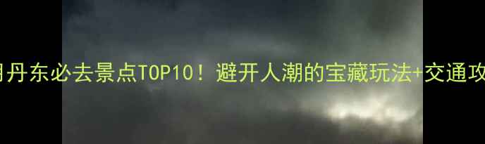 11月丹东必去景点TOP10避开人潮的宝藏玩法交通攻略