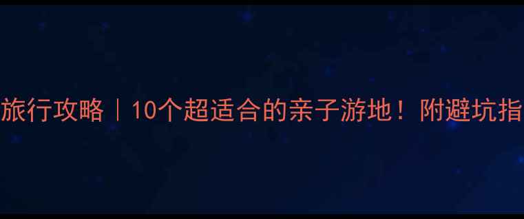 图片 🌟3岁宝宝旅行攻略｜10个超适合的亲子游地！附避坑指南🏖️👶1