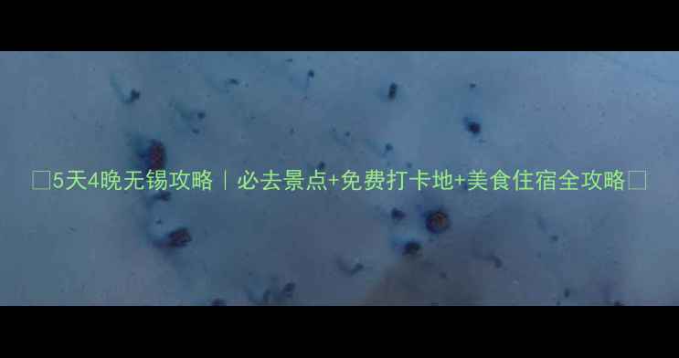 图片 🌟5天4晚无锡攻略｜必去景点+免费打卡地+美食住宿全攻略🚩