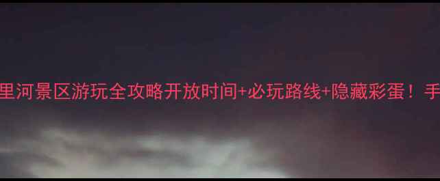 图片 🌟8月最新！八里河景区游玩全攻略开放时间+必玩路线+隐藏彩蛋！手把手教你避坑1
