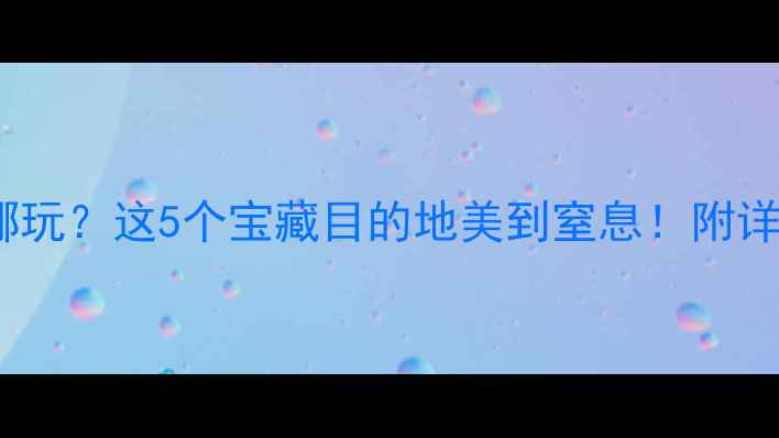 9月去哪玩这5个宝藏目的地美到窒息附详细攻略