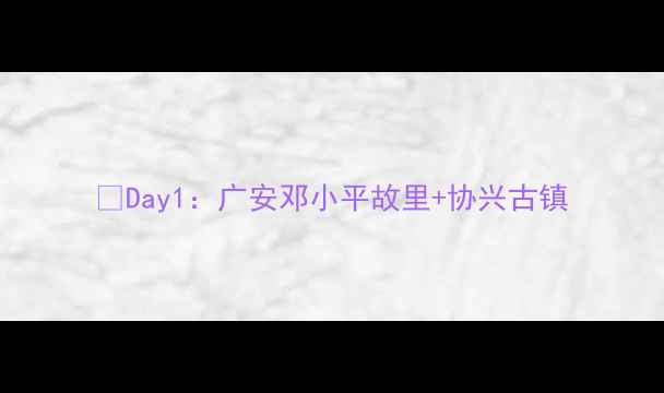 图片 🌟Day1：广安邓小平故里+协兴古镇
