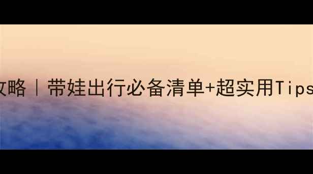 上海亲子游全攻略带娃出行必备清单超实用Tips附详细行程