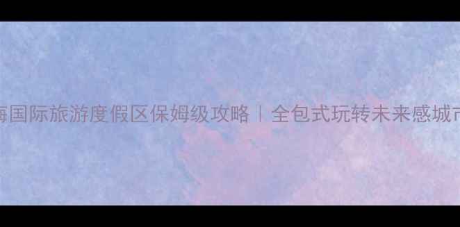 上海国际旅游度假区保姆级攻略全包式玩转未来感城市