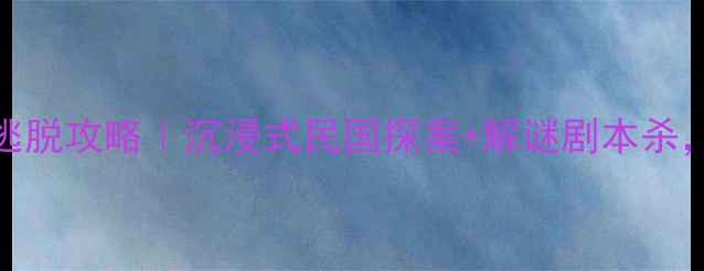 图片 🌟上海幽怨之屋密室逃脱攻略｜沉浸式民国探案+解谜剧本杀，打卡拍照必玩攻略🌟